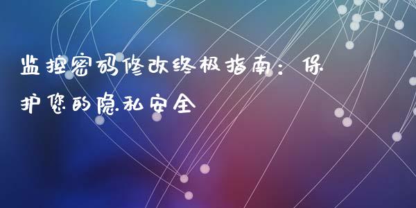 监控密码修改终极指南:保护您的隐私安全_保险理财_第1张_商业资讯_保险理财_证券市场_港股行情 监控密码修改终极指南:保护您的隐私安全_https://wap.yjjixie.cn_保险理财_第1张