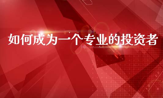 如何成为一个专业的投资者_https://wap.yjjixie.cn_保险理财_第1张
