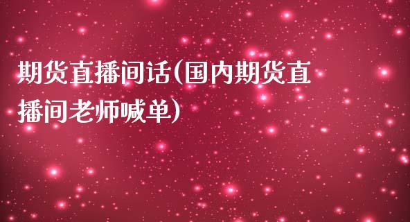 期货直播间话(国内期货直播间老师喊单)_https://wap.yjjixie.cn_港股行情_第1张