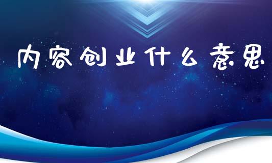 内容创业什么意思_https://wap.yjjixie.cn_港股行情_第1张