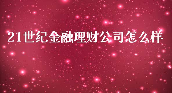 21世纪金融理财公司怎么样_https://wap.yjjixie.cn_证券市场_第1张