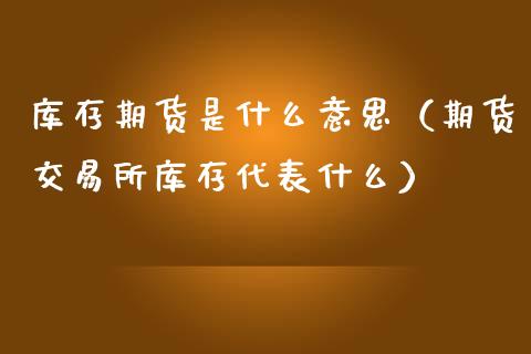 库存期货是什么意思(期货交易所库存代表什么)_保险理财_第1张_商业资讯_保险理财_证券市场_港股行情 库存期货是什么意思(期货交易所库存代表什么)_https://wap.yjjixie.cn_保险理财_第1张