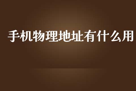 手机物理地址有什么用_https://wap.yjjixie.cn_商业资讯_第1张
