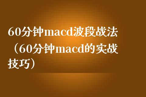 60分钟macd波段战法(60分钟macd的实战技巧)_商业资讯_第1张_商业资讯_保险理财_证券市场_港股行情 60分钟macd波段战法(60分钟macd的实战技巧)_https://wap.yjjixie.cn_商业资讯_第1张