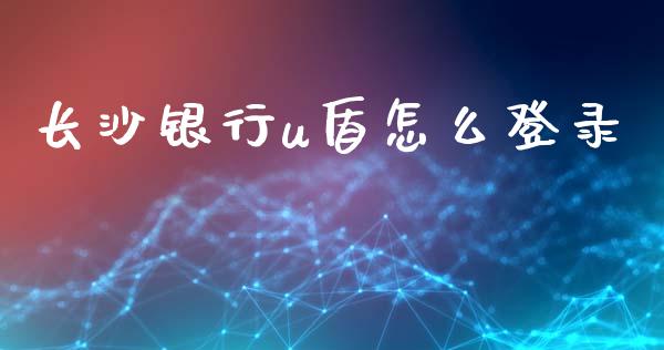长沙银行u盾怎么登录_https://wap.yjjixie.cn_港股行情_第1张
