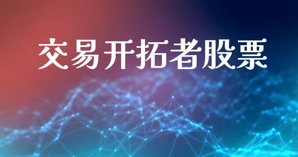 交易开拓者股票_https://wap.yjjixie.cn_证券市场_第1张