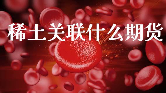 稀土关联什么期货_https://wap.yjjixie.cn_证券市场_第1张
