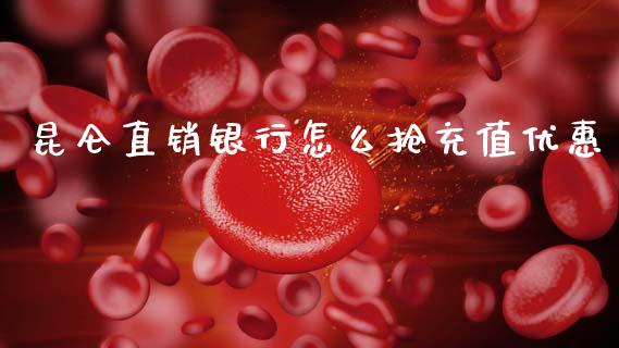 昆仑直销银行怎么抢充值优惠_https://wap.yjjixie.cn_商业资讯_第1张