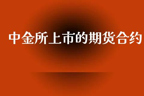 中金所上市的期货合约_https://wap.yjjixie.cn_保险理财_第1张