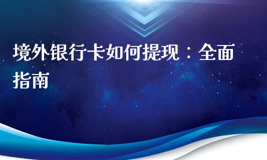 境外银行卡如何提现：全面指南_https://wap.yjjixie.cn_港股行情_第1张