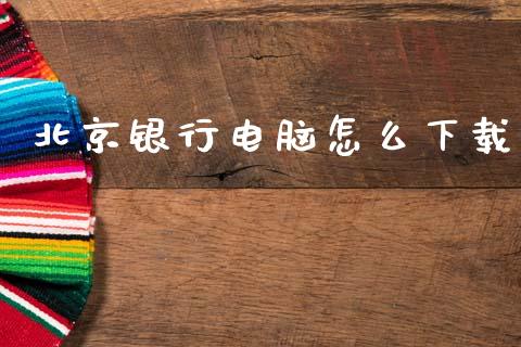 北京银行电脑怎么下载_https://wap.yjjixie.cn_证券市场_第1张