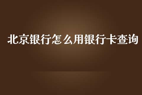 北京银行怎么用银行卡查询_https://wap.yjjixie.cn_证券市场_第1张