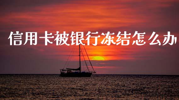 信用卡被银行冻结怎么办_https://wap.yjjixie.cn_商业资讯_第1张