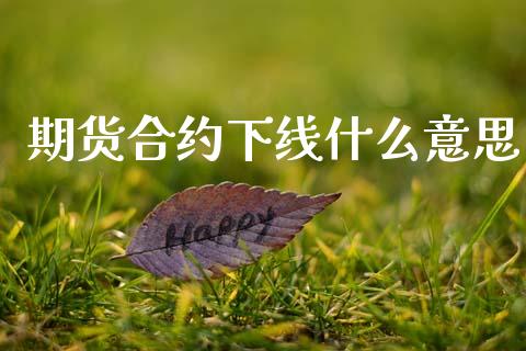 期货合约下线什么意思_保险理财_第1张_商业资讯_保险理财_证券市场_港股行情 期货合约下线什么意思_https://wap.yjjixie.cn_保险理财_第1张