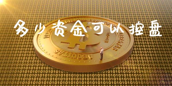 多少资金可以控盘_https://wap.yjjixie.cn_证券市场_第1张