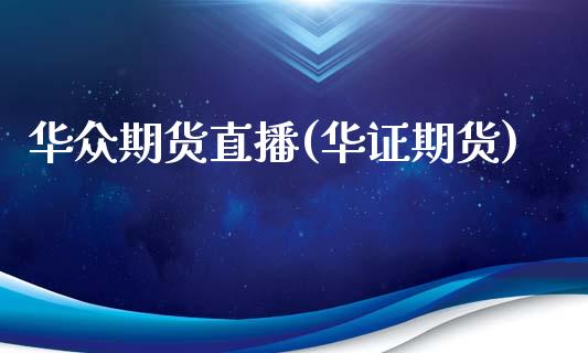 华众期货直播(华证期货)_https://wap.yjjixie.cn_港股行情_第1张