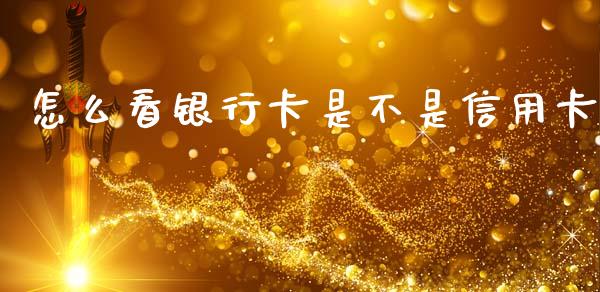 怎么看银行卡是不是信用卡_https://wap.yjjixie.cn_保险理财_第1张