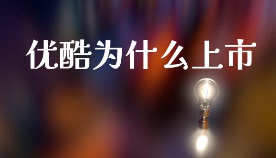 优酷为什么上市_https://wap.yjjixie.cn_商业资讯_第1张
