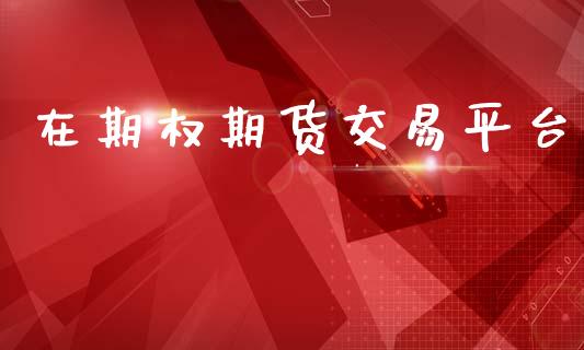 在期权期货交易平台_https://wap.yjjixie.cn_保险理财_第1张