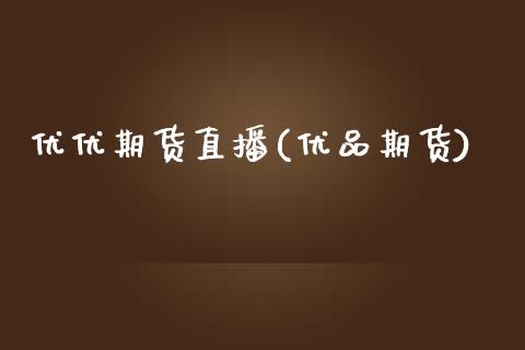 优优期货直播(优品期货)_https://wap.yjjixie.cn_港股行情_第1张