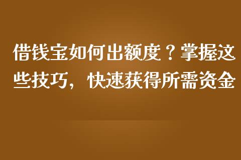 借钱宝如何出额度？掌握这些技巧，快速获得所需资金_https://wap.yjjixie.cn_证券市场_第1张