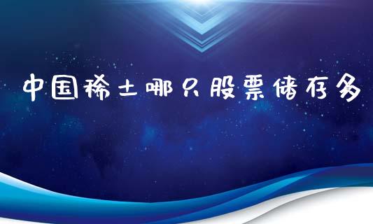 中国稀土哪只股票储存多_https://wap.yjjixie.cn_证券市场_第1张