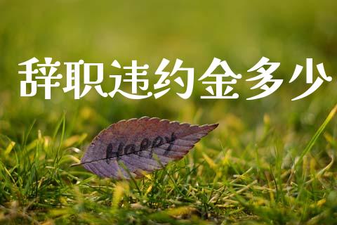 辞职违约金多少_https://wap.yjjixie.cn_商业资讯_第1张