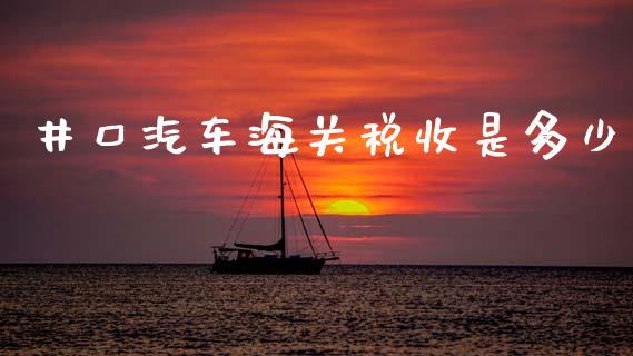 井口汽车海关税收是多少_https://wap.yjjixie.cn_商业资讯_第1张