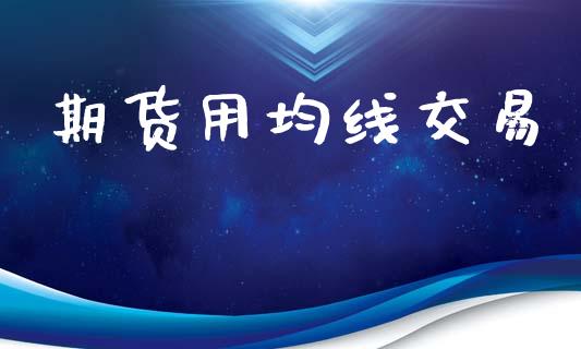 期货用均线交易_https://wap.yjjixie.cn_港股行情_第1张