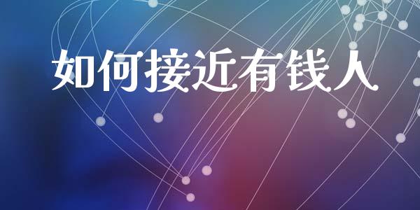 如何接近有钱人_https://wap.yjjixie.cn_港股行情_第1张