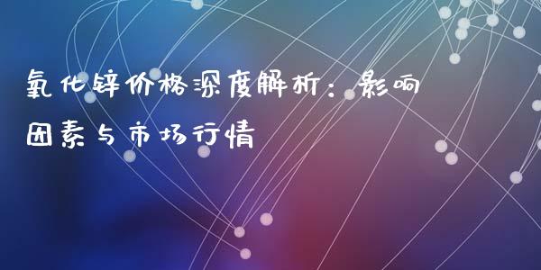 氧化锌价格深度解析：影响因素与市场行情_https://wap.yjjixie.cn_港股行情_第1张