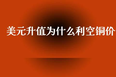 美元升值为什么利空铜价_https://wap.yjjixie.cn_证券市场_第1张
