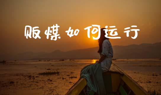 贩煤如何运行_https://wap.yjjixie.cn_证券市场_第1张