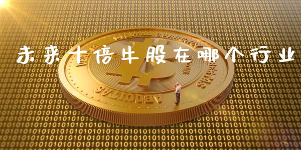 未来十倍牛股在哪个行业_https://wap.yjjixie.cn_保险理财_第1张