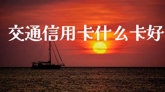 交通信用卡什么卡好_https://wap.yjjixie.cn_商业资讯_第1张