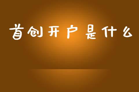 首创开户是什么_https://wap.yjjixie.cn_证券市场_第1张