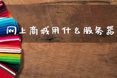 网上商城用什么服务器_https://wap.yjjixie.cn_证券市场_第1张