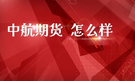 中航期货  怎么样_https://wap.yjjixie.cn_保险理财_第1张