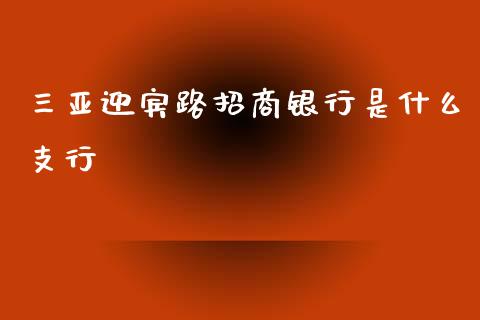 三亚迎宾路招商银行是什么支行_https://wap.yjjixie.cn_保险理财_第1张