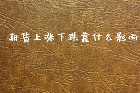 期货上涨下跌靠什么影响_https://wap.yjjixie.cn_保险理财_第1张