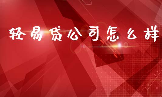 轻易贷公司怎么样_https://wap.yjjixie.cn_证券市场_第1张