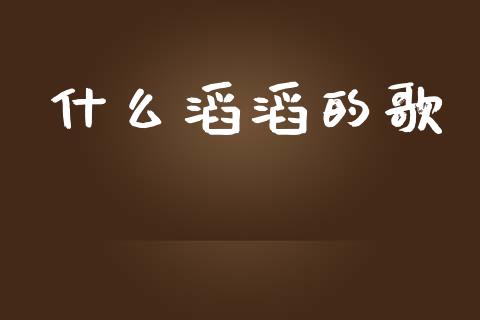 什么滔滔的歌_https://wap.yjjixie.cn_证券市场_第1张