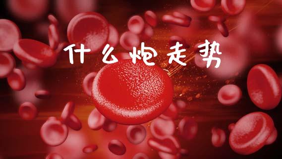 什么炮走势_https://wap.yjjixie.cn_证券市场_第1张