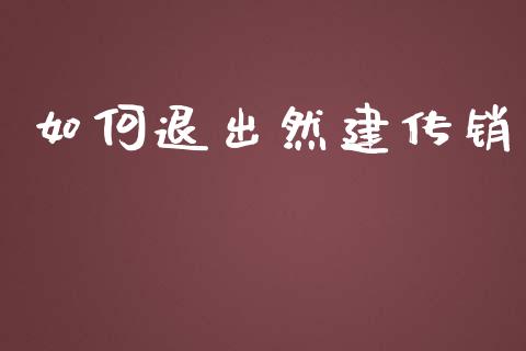 如何退出然建传销_https://wap.yjjixie.cn_商业资讯_第1张