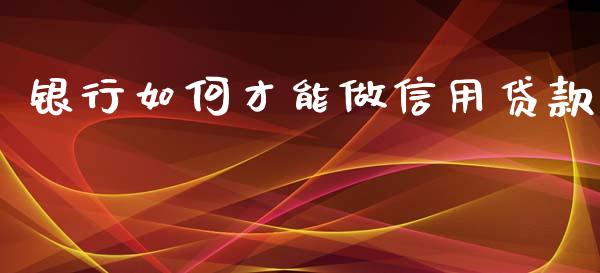 银行如何才能做信用贷款_https://wap.yjjixie.cn_证券市场_第1张