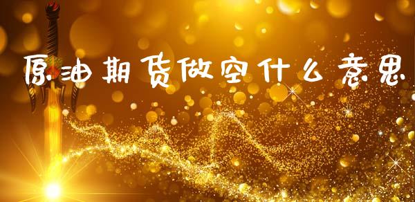 原油期货做空什么意思_https://wap.yjjixie.cn_商业资讯_第1张