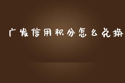 广发信用积分怎么兑换_https://wap.yjjixie.cn_港股行情_第1张