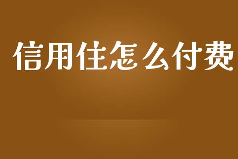 信用住怎么付费_https://wap.yjjixie.cn_商业资讯_第1张