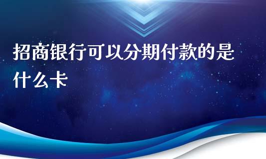 招商银行可以分期付款的是什么卡_https://wap.yjjixie.cn_商业资讯_第1张