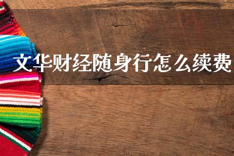 文华财经随身行怎么续费_https://wap.yjjixie.cn_商业资讯_第1张